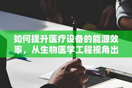 如何提升医疗设备的能源效率，从生物医学工程视角出发