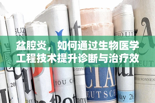 盆腔炎，如何通过生物医学工程技术提升诊断与治疗效率？
