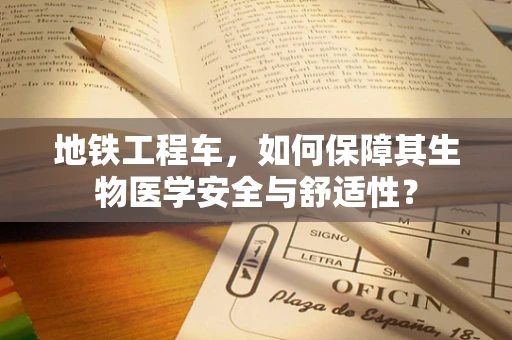 地铁工程车，如何保障其生物医学安全与舒适性？