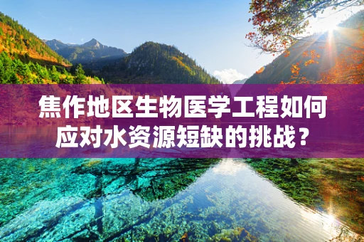 焦作地区生物医学工程如何应对水资源短缺的挑战？