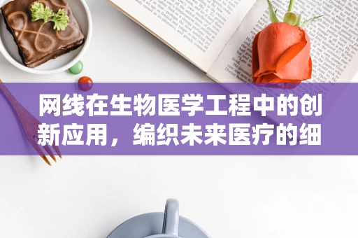 网线在生物医学工程中的创新应用，编织未来医疗的细密网络？