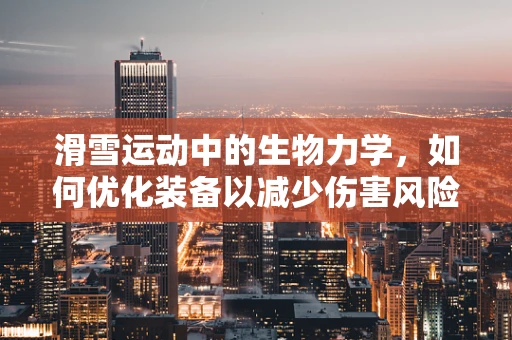 滑雪运动中的生物力学，如何优化装备以减少伤害风险？