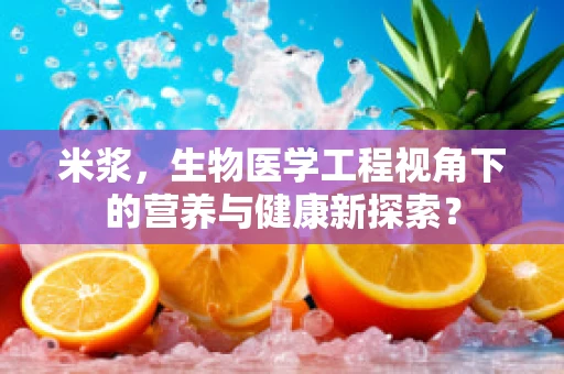 米浆，生物医学工程视角下的营养与健康新探索？