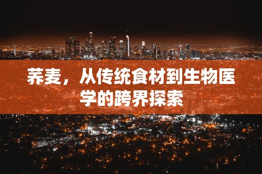 荞麦，从传统食材到生物医学的跨界探索