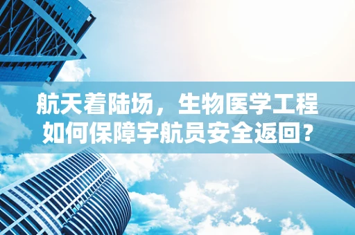 航天着陆场，生物医学工程如何保障宇航员安全返回？