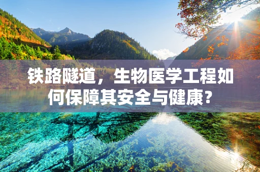 铁路隧道，生物医学工程如何保障其安全与健康？