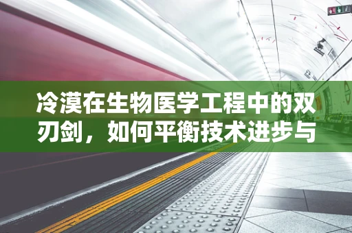 冷漠在生物医学工程中的双刃剑，如何平衡技术进步与人文关怀？