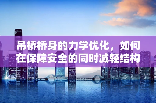 吊桥桥身的力学优化，如何在保障安全的同时减轻结构重量？