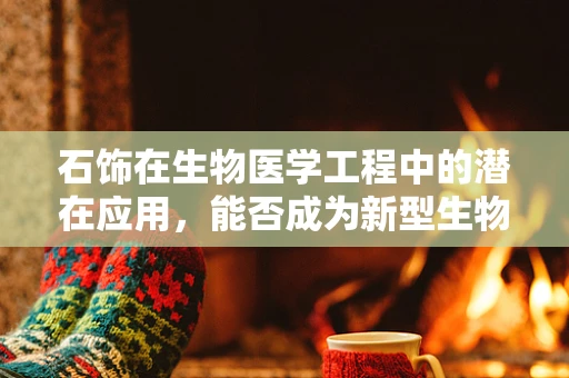 石饰在生物医学工程中的潜在应用，能否成为新型生物传感器的基石？