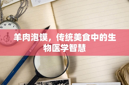 羊肉泡馍，传统美食中的生物医学智慧