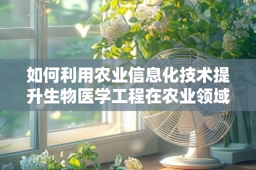 如何利用农业信息化技术提升生物医学工程在农业领域的应用？