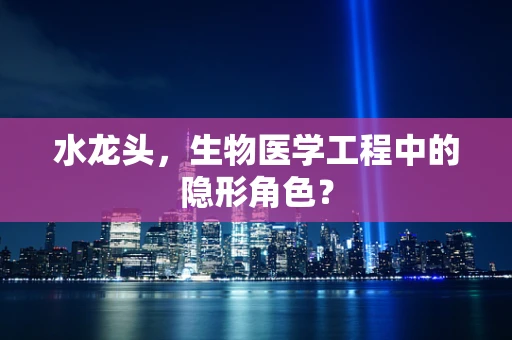 水龙头，生物医学工程中的隐形角色？