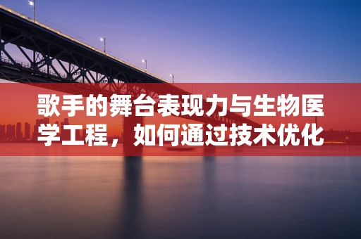 歌手的舞台表现力与生物医学工程，如何通过技术优化健康风险？