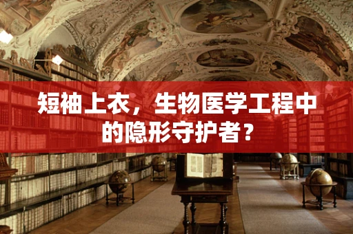 短袖上衣，生物医学工程中的隐形守护者？