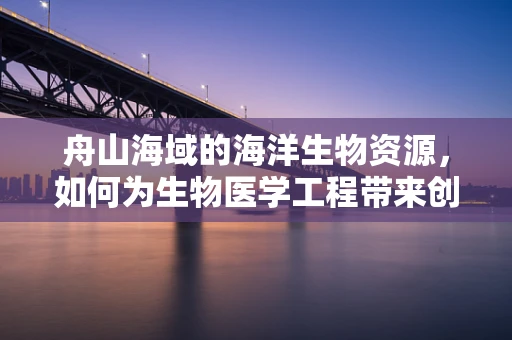 舟山海域的海洋生物资源，如何为生物医学工程带来创新启示？