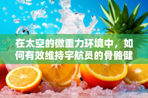 在太空的微重力环境中，如何有效维持宇航员的骨骼健康？