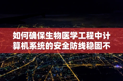 如何确保生物医学工程中计算机系统的安全防线稳固不破？