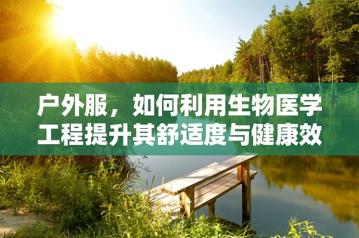户外服，如何利用生物医学工程提升其舒适度与健康效益？