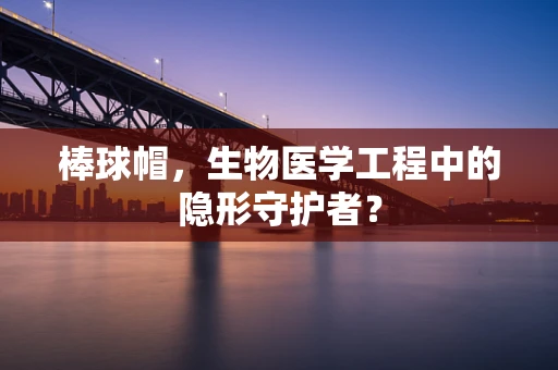 棒球帽，生物医学工程中的隐形守护者？