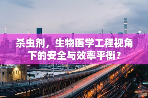 杀虫剂，生物医学工程视角下的安全与效率平衡？