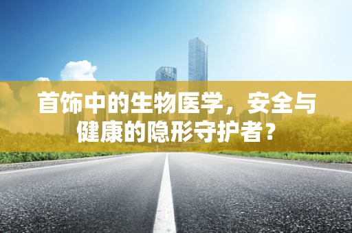 首饰中的生物医学，安全与健康的隐形守护者？