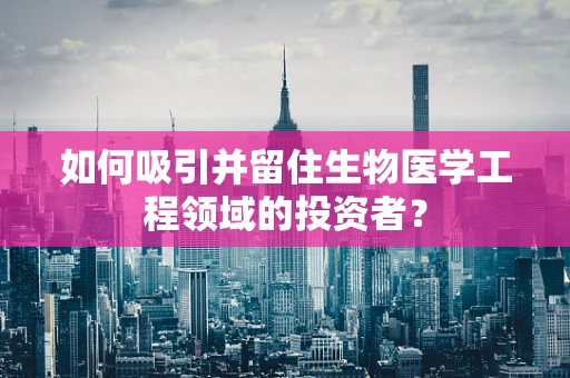 如何吸引并留住生物医学工程领域的投资者？
