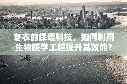 冬衣的保暖科技，如何利用生物医学工程提升其效能？