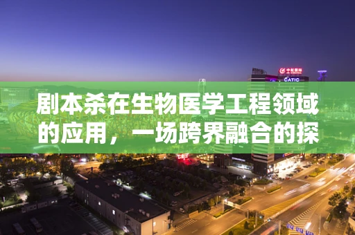 剧本杀在生物医学工程领域的应用，一场跨界融合的探索