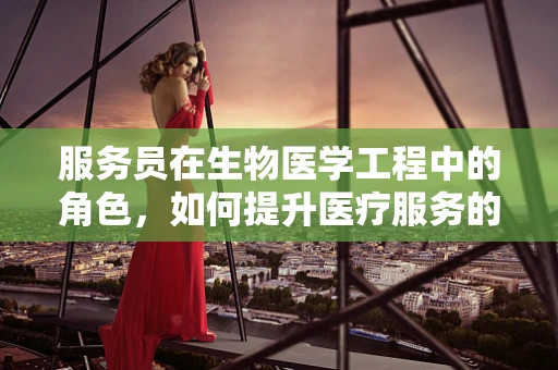 服务员在生物医学工程中的角色，如何提升医疗服务的智能化与人性化？