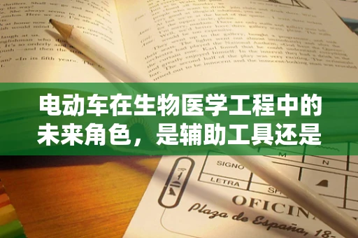 电动车在生物医学工程中的未来角色，是辅助工具还是治疗平台？