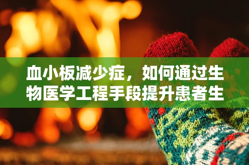 血小板减少症，如何通过生物医学工程手段提升患者生活质量？