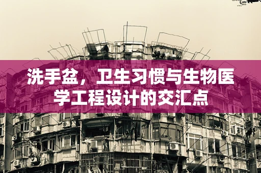 洗手盆，卫生习惯与生物医学工程设计的交汇点