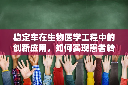 稳定车在生物医学工程中的创新应用，如何实现患者转运的‘稳’字当头？