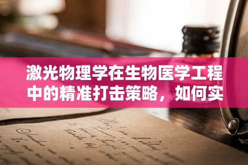 激光物理学在生物医学工程中的精准打击策略，如何实现高效、无创治疗？