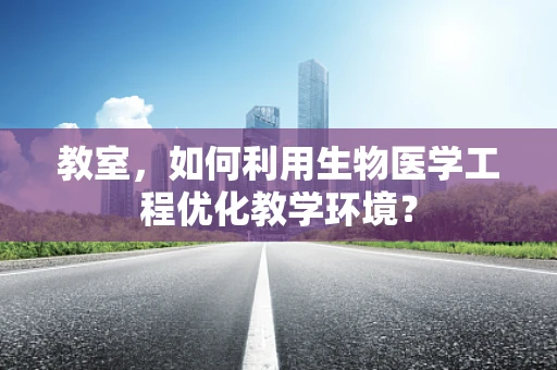 教室，如何利用生物医学工程优化教学环境？