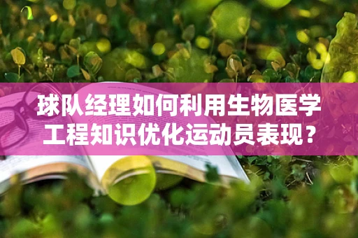 球队经理如何利用生物医学工程知识优化运动员表现？