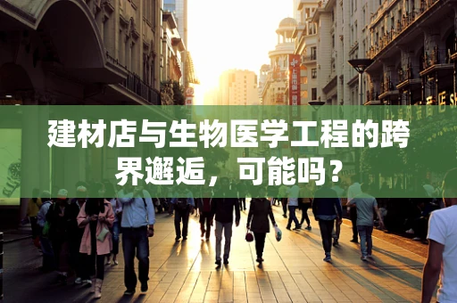 建材店与生物医学工程的跨界邂逅，可能吗？