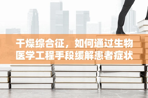 干燥综合征，如何通过生物医学工程手段缓解患者症状？