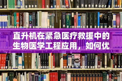直升机在紧急医疗救援中的生物医学工程应用，如何优化空中救援的效率与安全性？