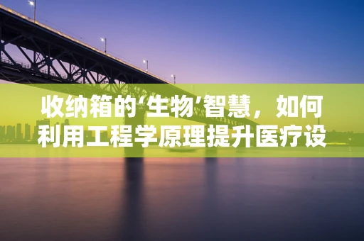 收纳箱的‘生物’智慧，如何利用工程学原理提升医疗设备管理效率？