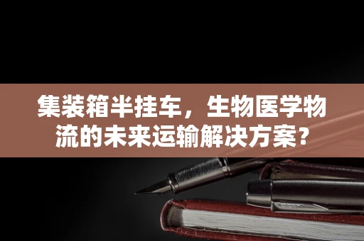 集装箱半挂车，生物医学物流的未来运输解决方案？