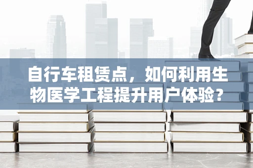 自行车租赁点，如何利用生物医学工程提升用户体验？