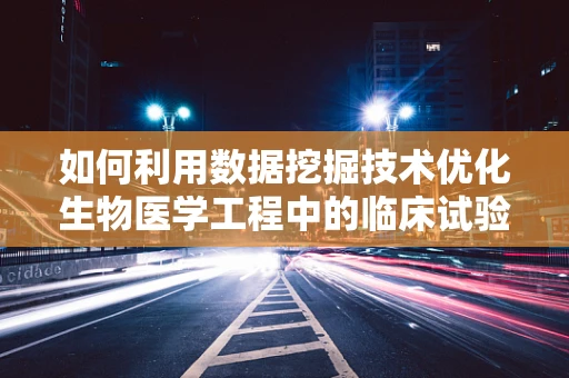如何利用数据挖掘技术优化生物医学工程中的临床试验设计？