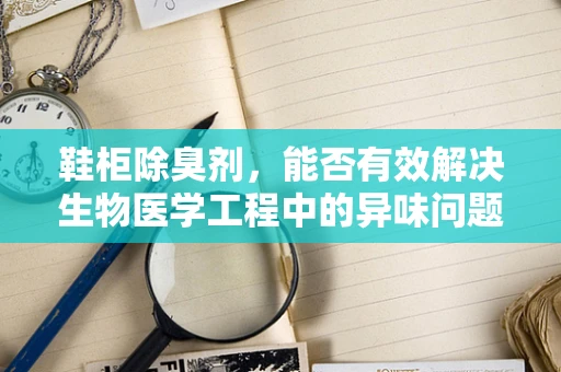 鞋柜除臭剂，能否有效解决生物医学工程中的异味问题？