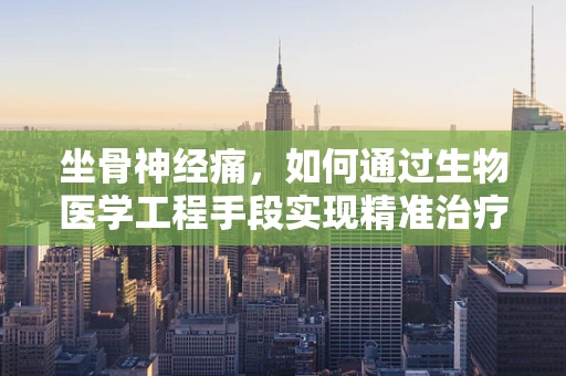 坐骨神经痛，如何通过生物医学工程手段实现精准治疗？