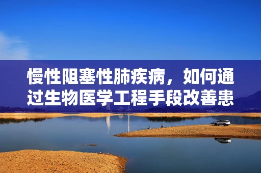 慢性阻塞性肺疾病，如何通过生物医学工程手段改善患者生活质量？