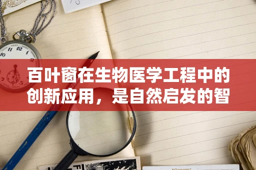 百叶窗在生物医学工程中的创新应用，是自然启发的智能窗口吗？