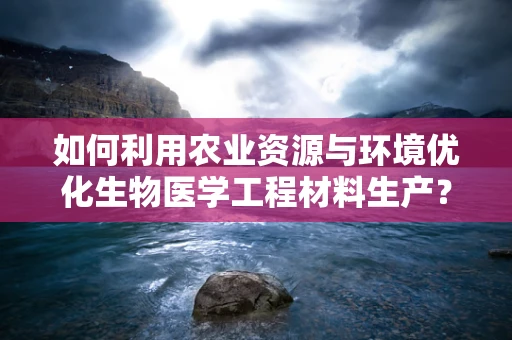 如何利用农业资源与环境优化生物医学工程材料生产？