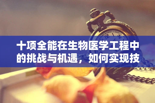十项全能在生物医学工程中的挑战与机遇，如何实现技术与健康的完美融合？