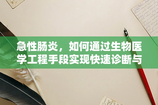 急性肠炎，如何通过生物医学工程手段实现快速诊断与治疗？